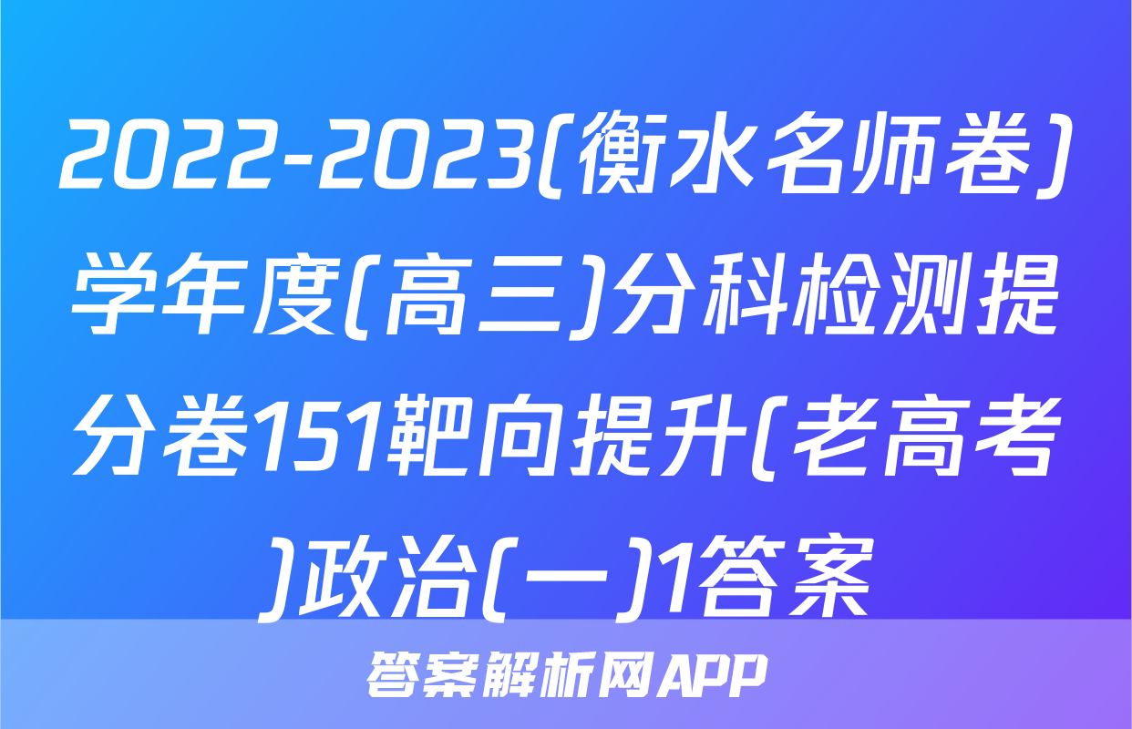 2022-2023(衡水名师卷)学年度(高三)分科检测提分卷151靶向提升(老高考)政治(一)1答案
