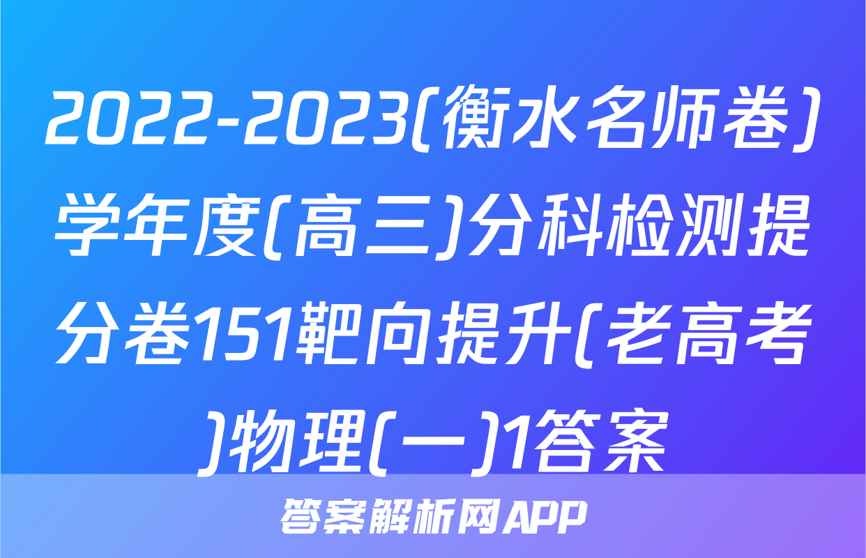 2022-2023(衡水名师卷)学年度(高三)分科检测提分卷151靶向提升(老高考)物理(一)1答案