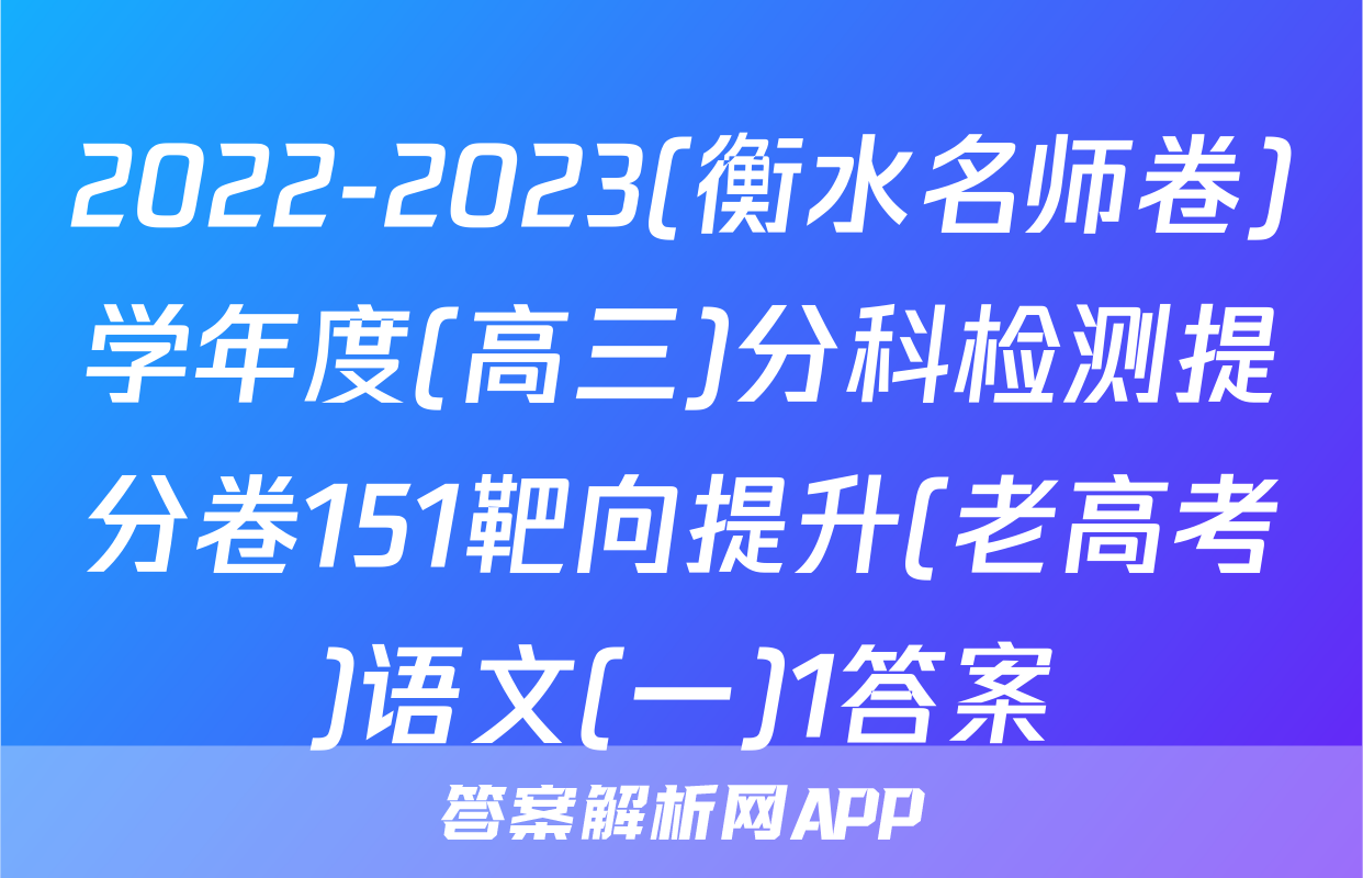 2022-2023(衡水名师卷)学年度(高三)分科检测提分卷151靶向提升(老高考)语文(一)1答案