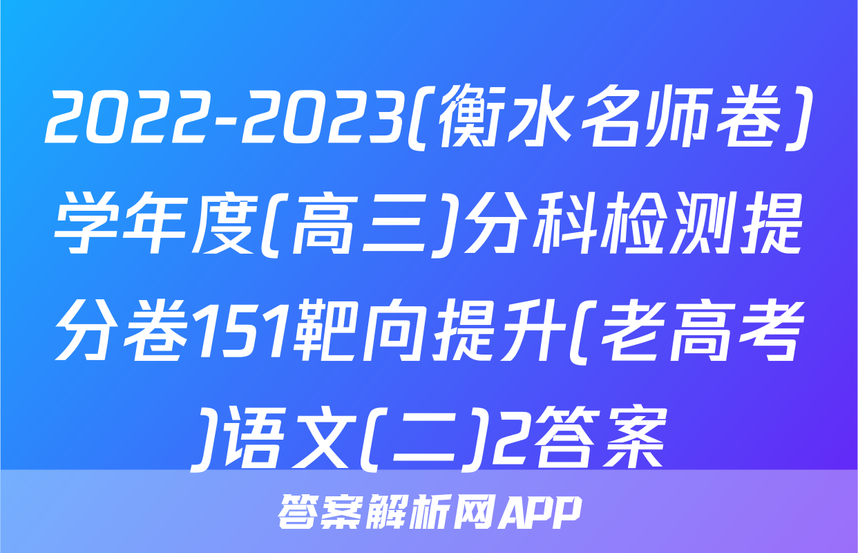 2022-2023(衡水名师卷)学年度(高三)分科检测提分卷151靶向提升(老高考)语文(二)2答案
