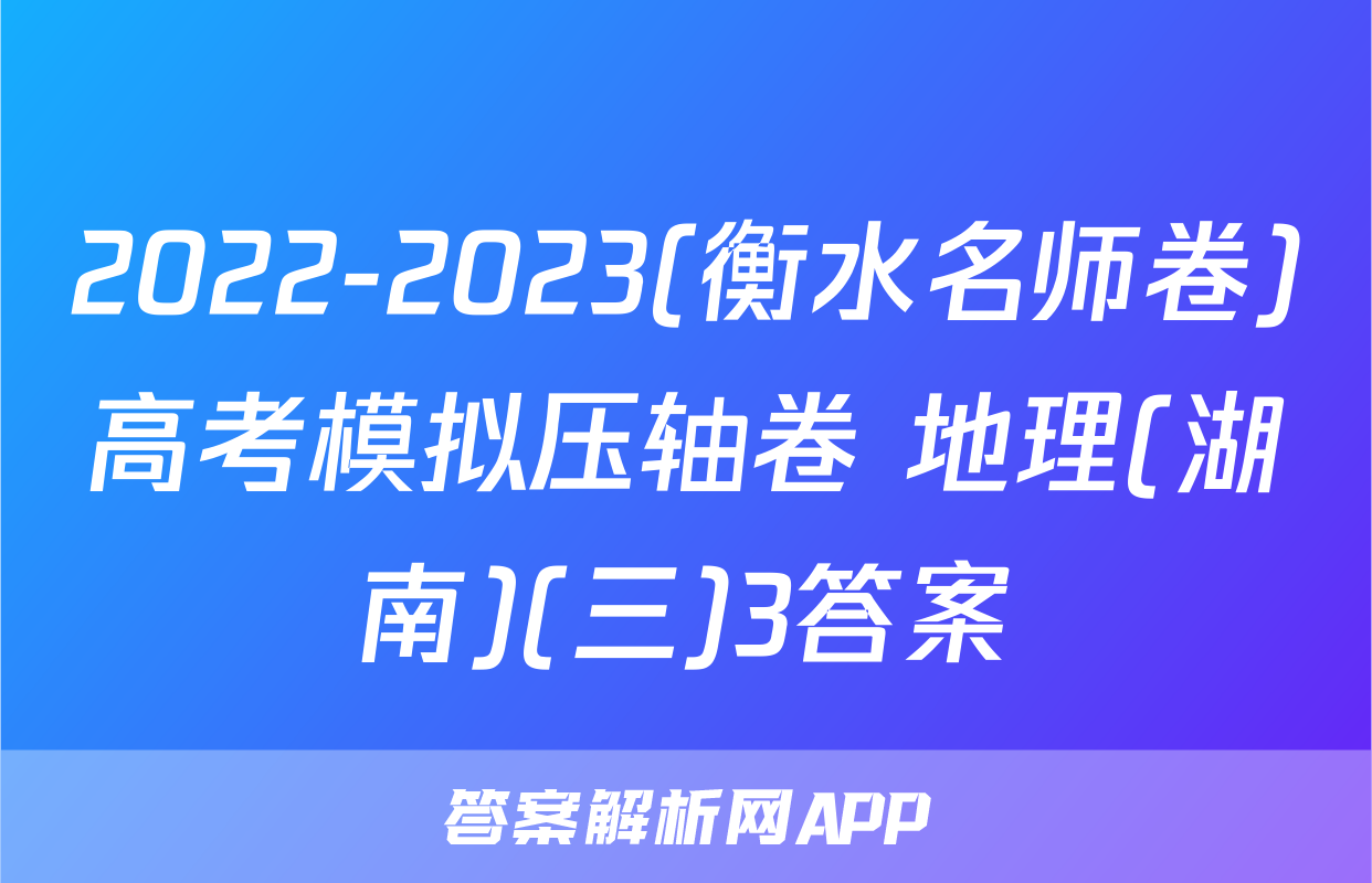 2022-2023(衡水名师卷)高考模拟压轴卷 地理(湖南)(三)3答案