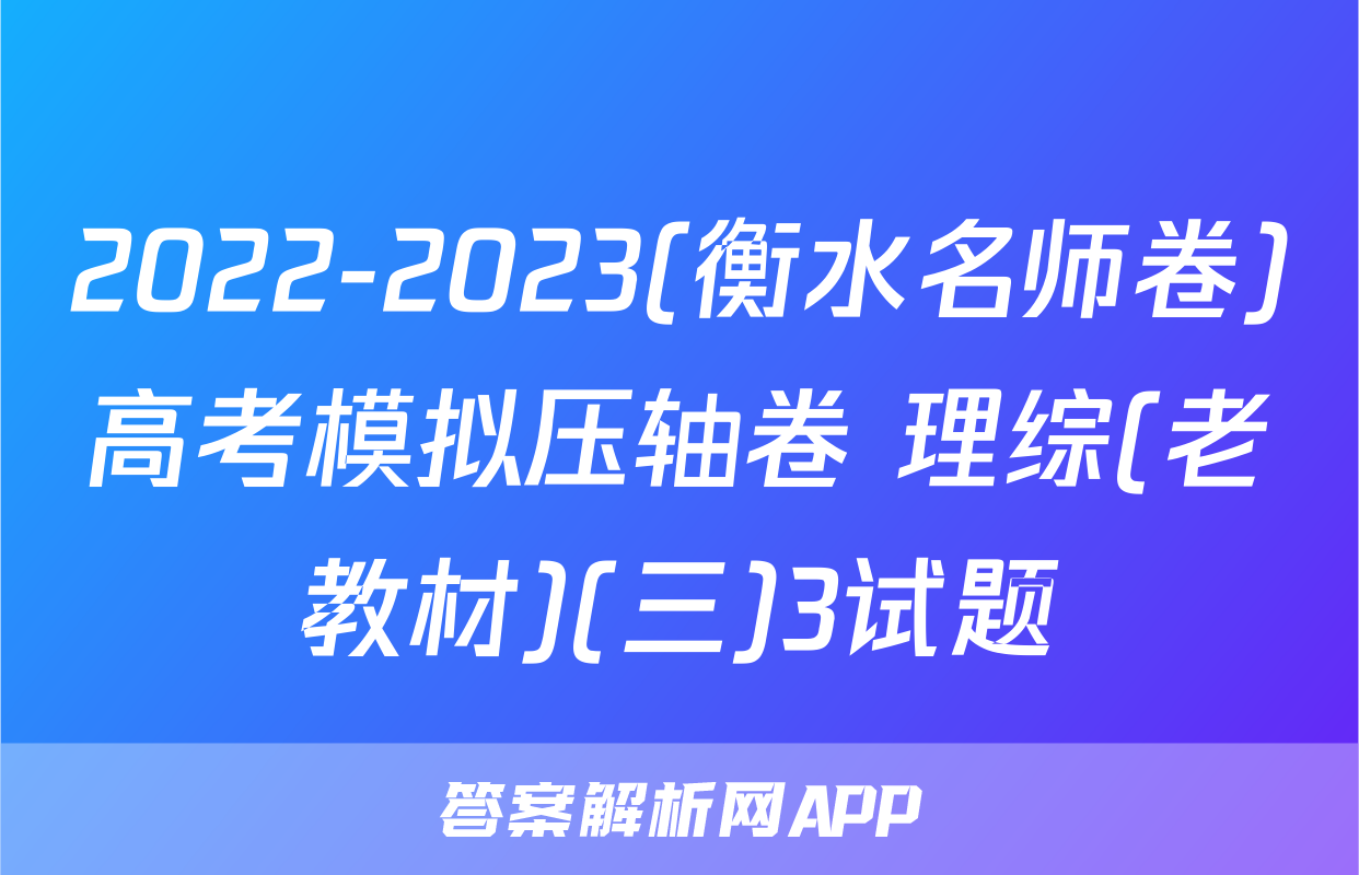 2022-2023(衡水名师卷)高考模拟压轴卷 理综(老教材)(三)3试题