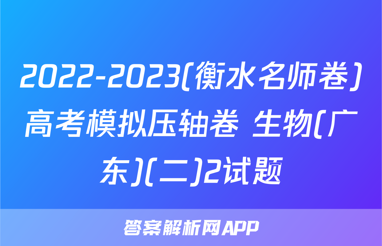 2022-2023(衡水名师卷)高考模拟压轴卷 生物(广东)(二)2试题