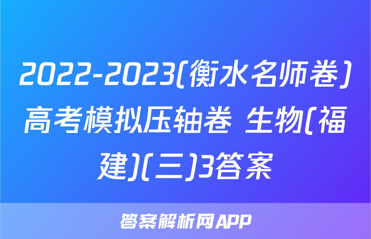 2022-2023(衡水名师卷)高考模拟压轴卷 生物(福建)(三)3答案