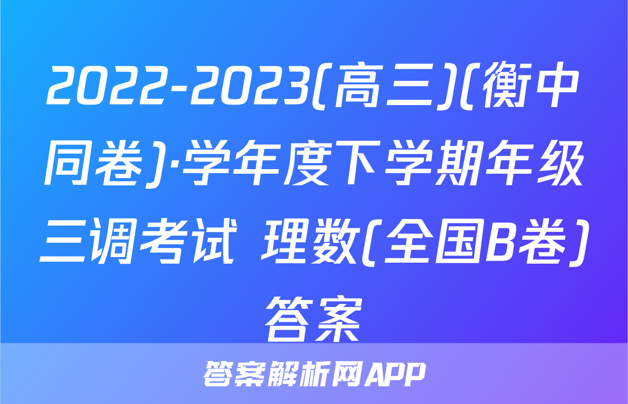 2022-2023(高三)(衡中同卷)·学年度下学期年级三调考试 理数(全国B卷)答案