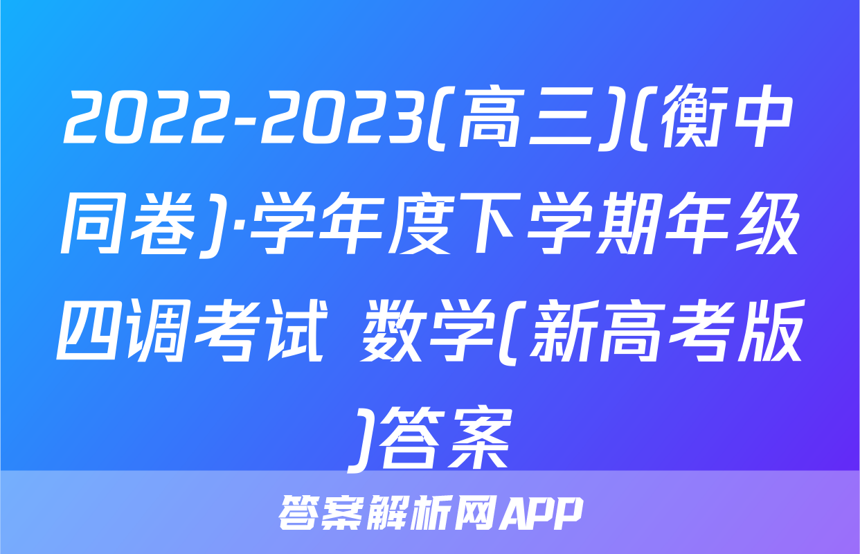 2022-2023(高三)(衡中同卷)·学年度下学期年级四调考试 数学(新高考版)答案