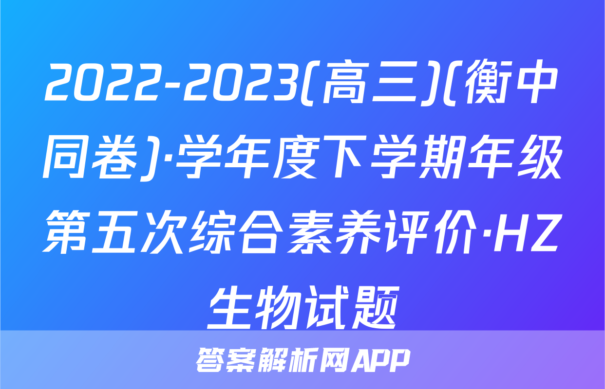 2022-2023(高三)(衡中同卷)·学年度下学期年级第五次综合素养评价·HZ生物试题