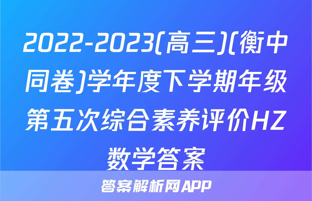 2022-2023(高三)(衡中同卷)学年度下学期年级第五次综合素养评价HZ数学答案