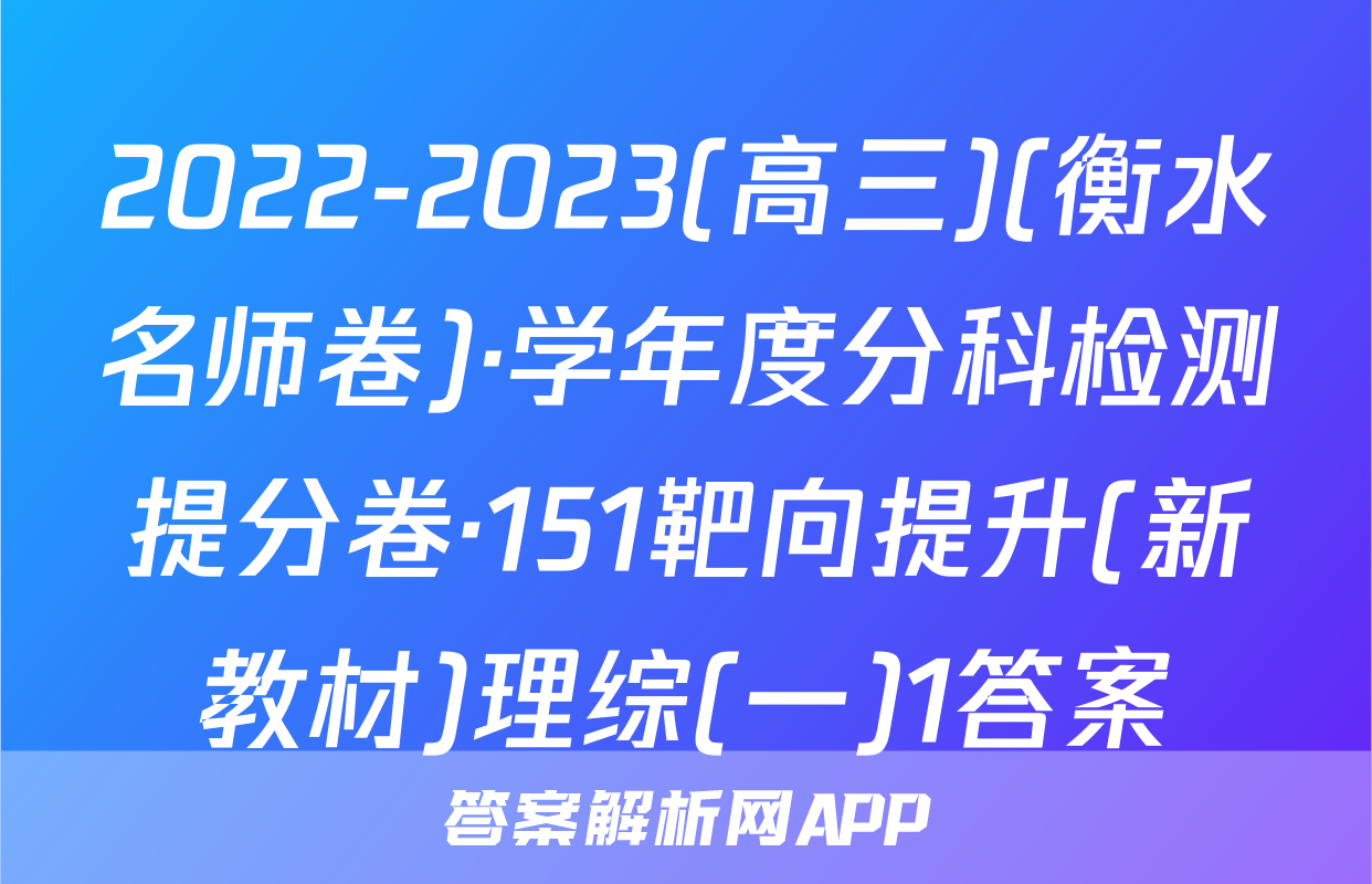 2022-2023(高三)(衡水名师卷)·学年度分科检测提分卷·151靶向提升(新教材)理综(一)1答案
