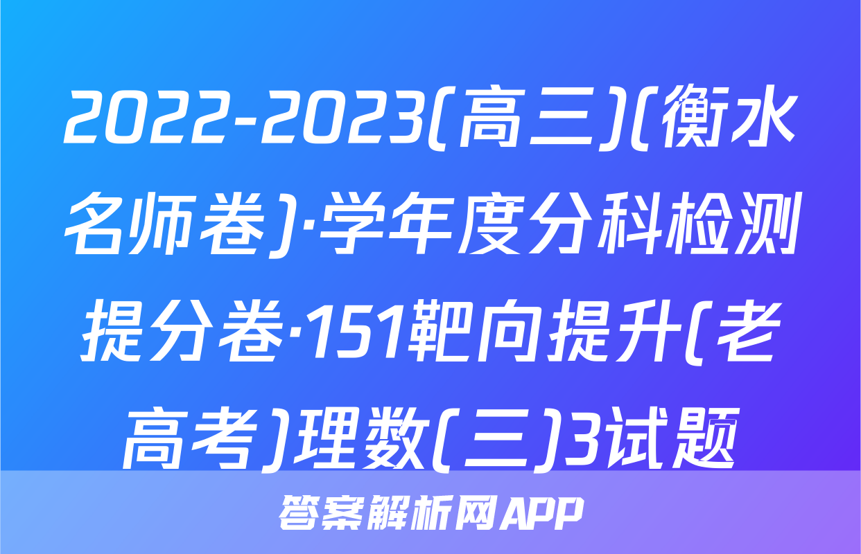 2022-2023(高三)(衡水名师卷)·学年度分科检测提分卷·151靶向提升(老高考)理数(三)3试题