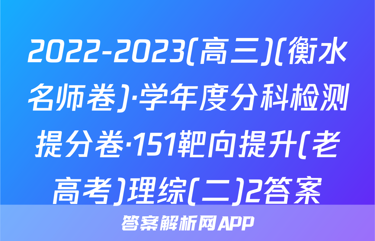 2022-2023(高三)(衡水名师卷)·学年度分科检测提分卷·151靶向提升(老高考)理综(二)2答案