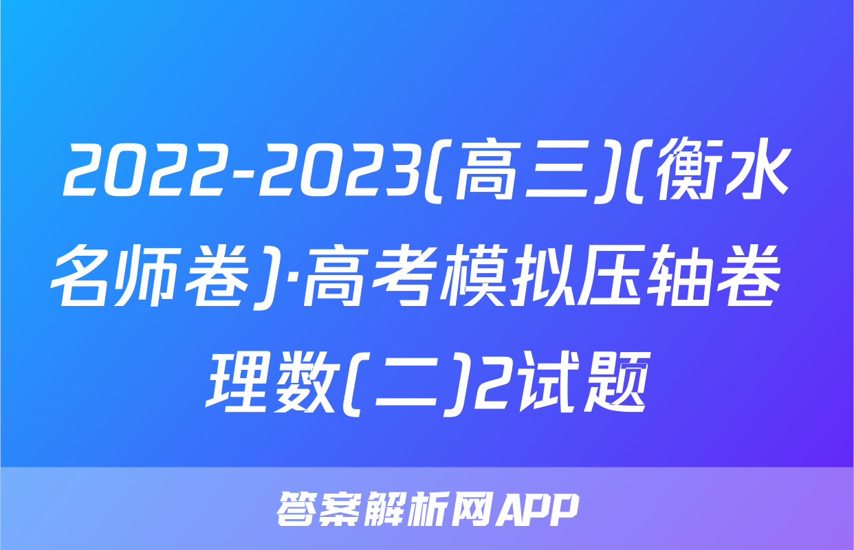 2022-2023(高三)(衡水名师卷)·高考模拟压轴卷 理数(二)2试题