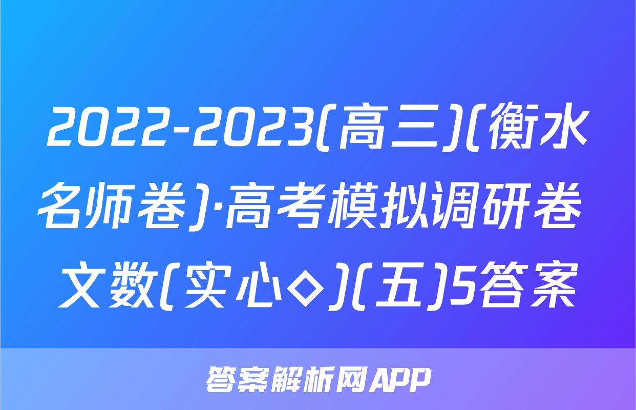 2022-2023(高三)(衡水名师卷)·高考模拟调研卷 文数(实心◇)(五)5答案