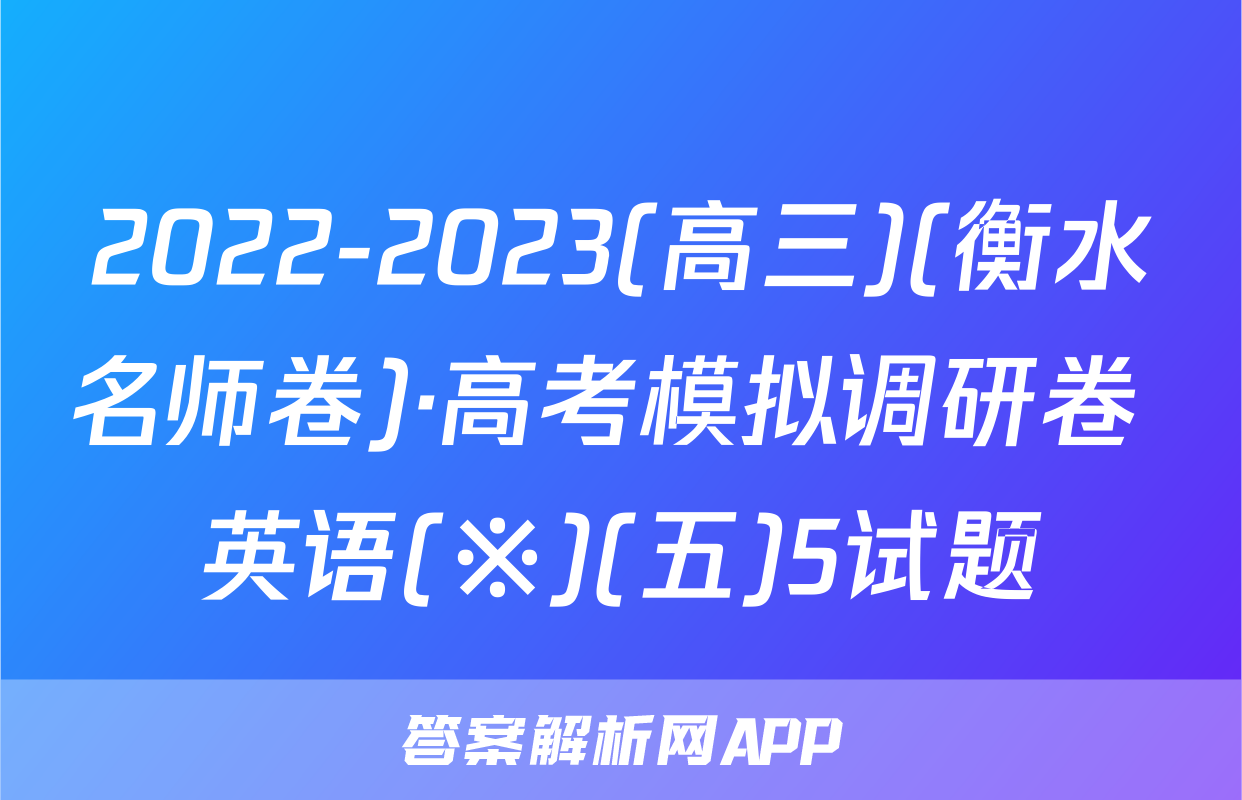 2022-2023(高三)(衡水名师卷)·高考模拟调研卷 英语(※)(五)5试题