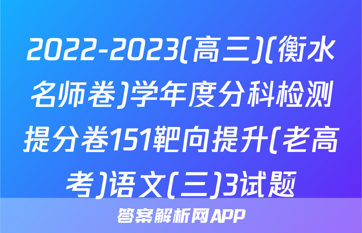 2022-2023(高三)(衡水名师卷)学年度分科检测提分卷151靶向提升(老高考)语文(三)3试题
