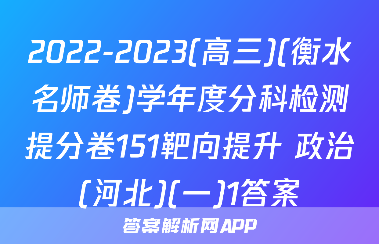 2022-2023(高三)(衡水名师卷)学年度分科检测提分卷151靶向提升 政治(河北)(一)1答案