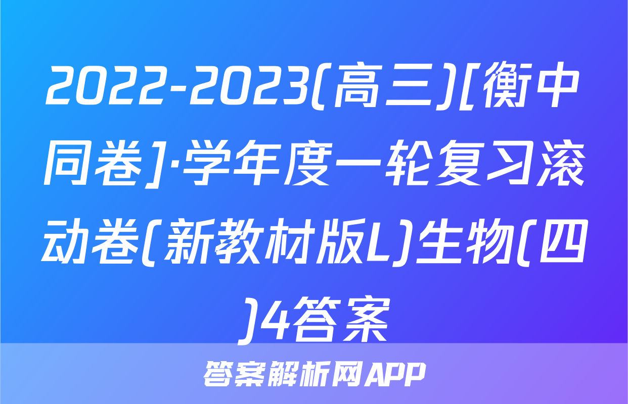 2022-2023(高三)[衡中同卷]·学年度一轮复习滚动卷(新教材版L)生物(四)4答案