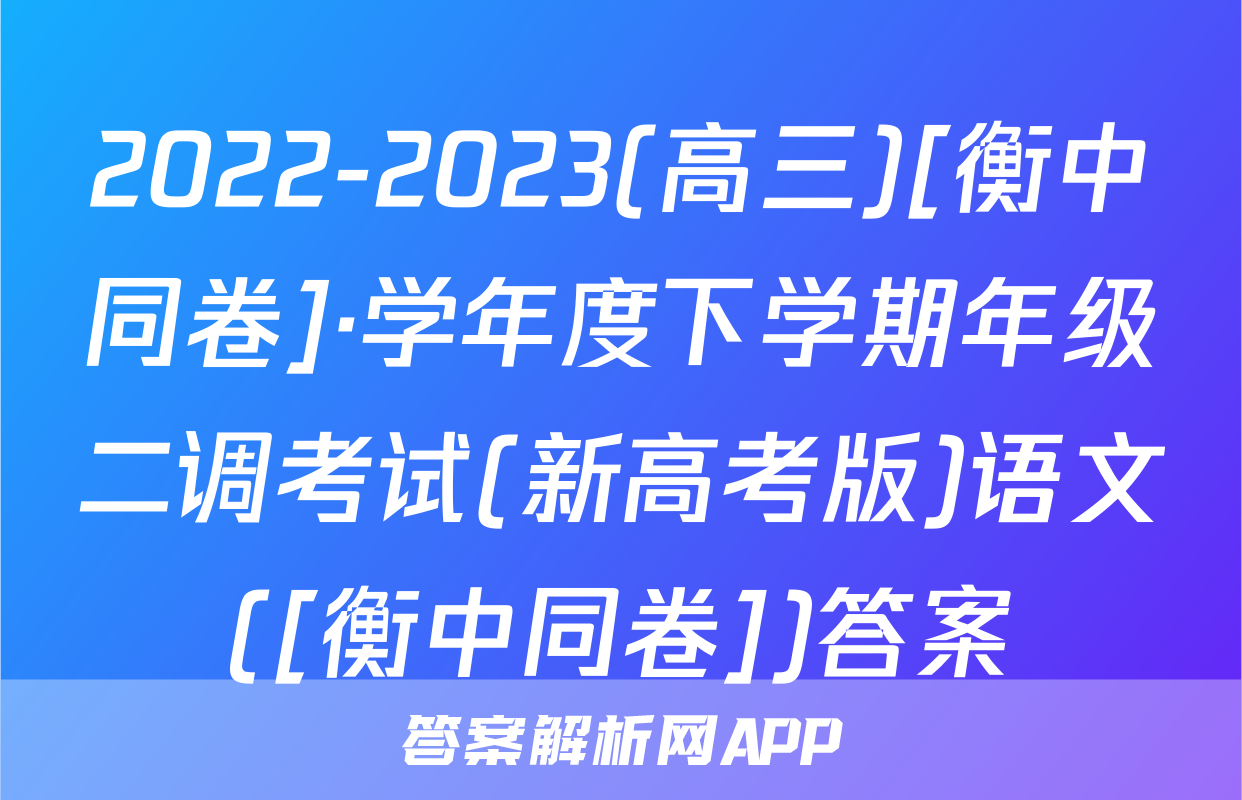 2022-2023(高三)[衡中同卷]·学年度下学期年级二调考试(新高考版)语文([衡中同卷])答案