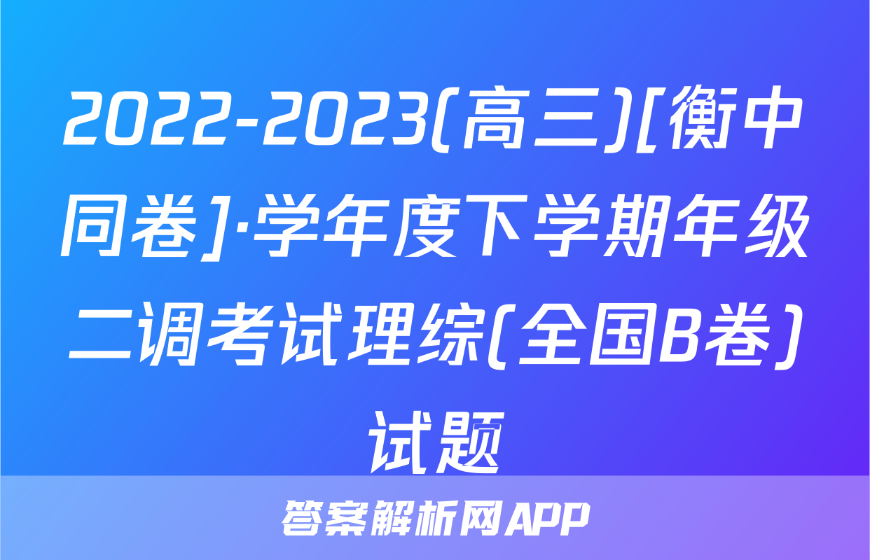2022-2023(高三)[衡中同卷]·学年度下学期年级二调考试理综(全国B卷)试题