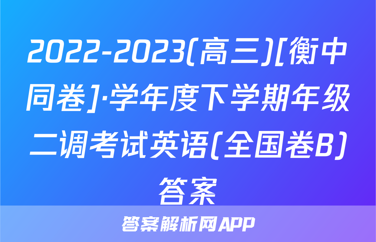 2022-2023(高三)[衡中同卷]·学年度下学期年级二调考试英语(全国卷B)答案