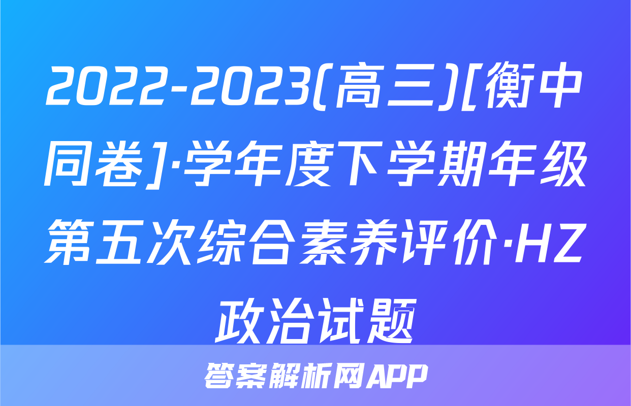 2022-2023(高三)[衡中同卷]·学年度下学期年级第五次综合素养评价·HZ政治试题