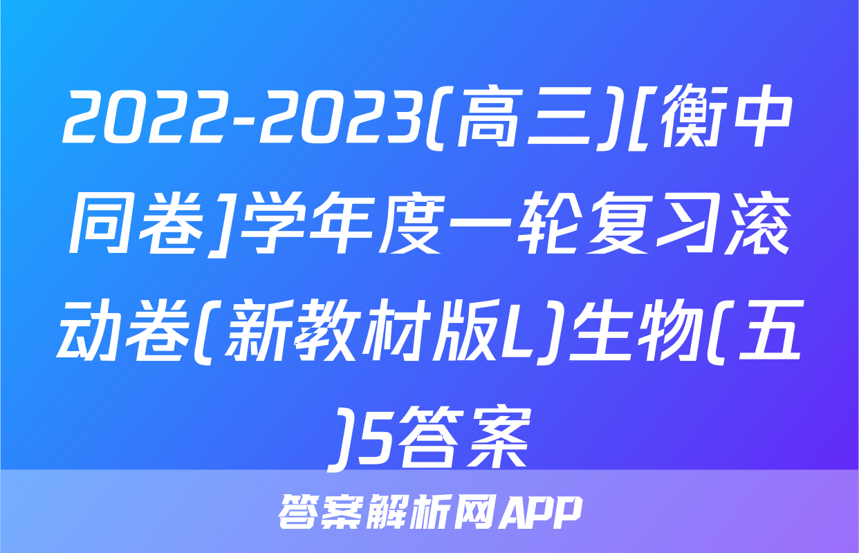 2022-2023(高三)[衡中同卷]学年度一轮复习滚动卷(新教材版L)生物(五)5答案