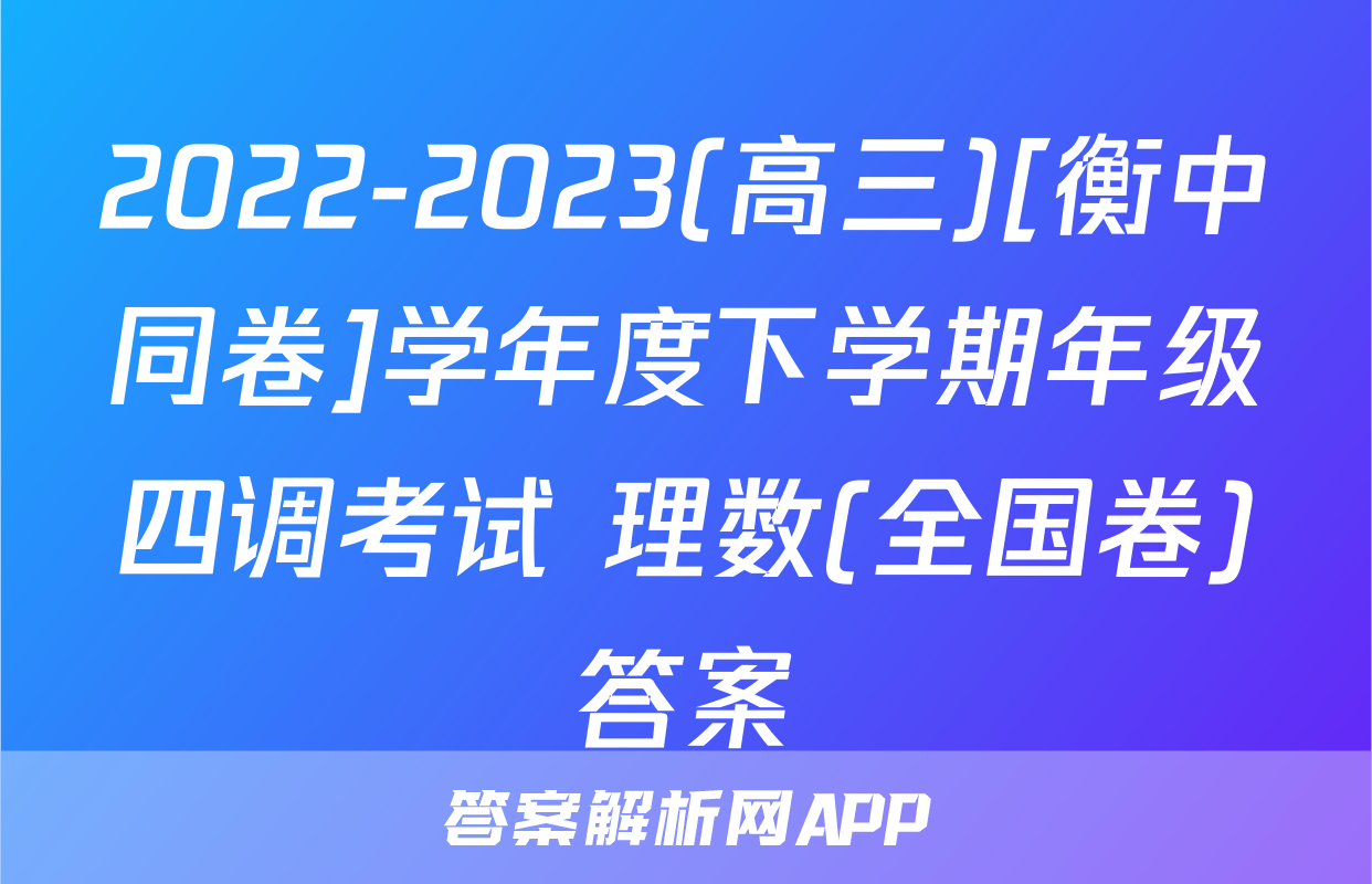 2022-2023(高三)[衡中同卷]学年度下学期年级四调考试 理数(全国卷)答案