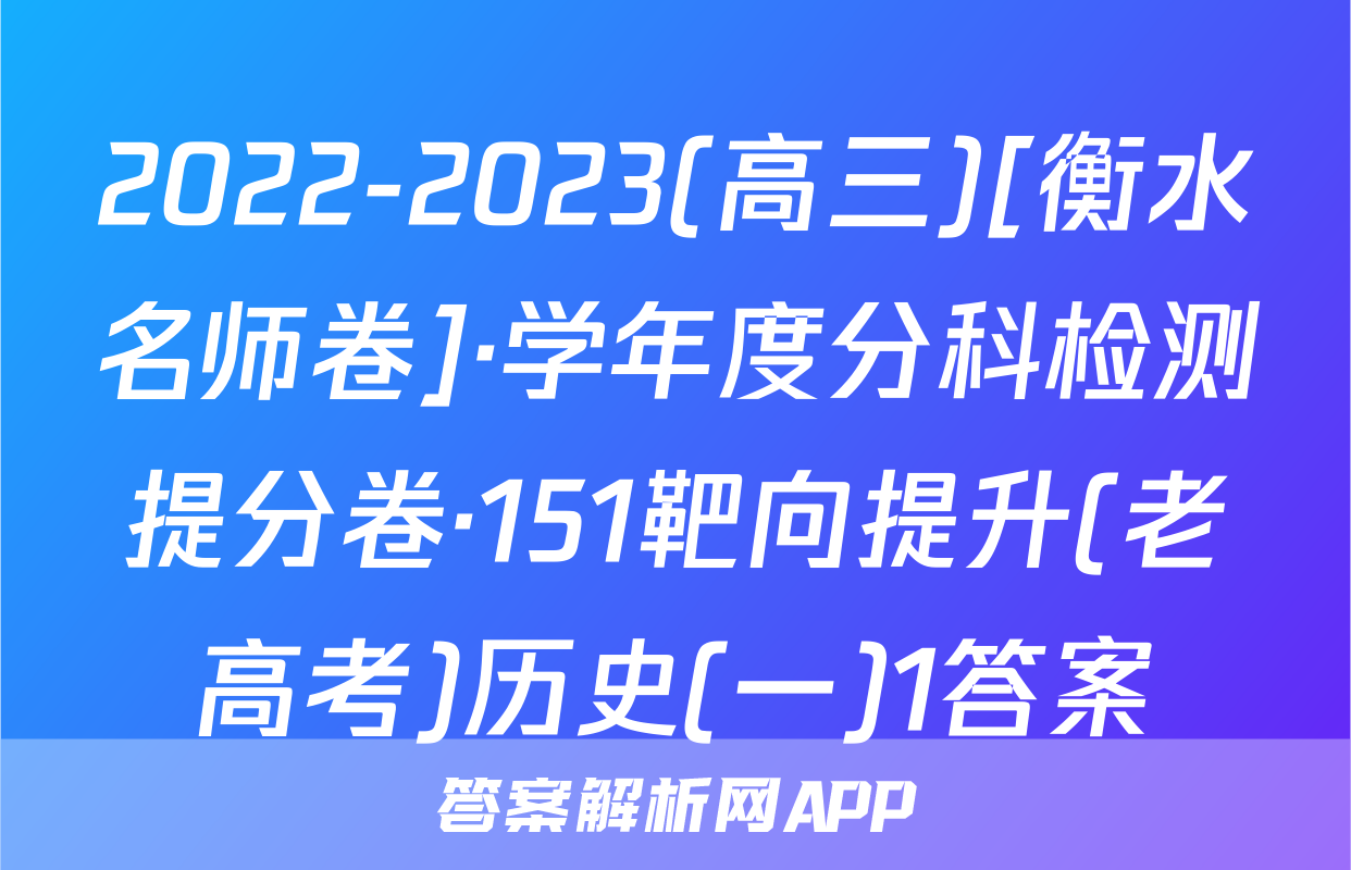 2022-2023(高三)[衡水名师卷]·学年度分科检测提分卷·151靶向提升(老高考)历史(一)1答案
