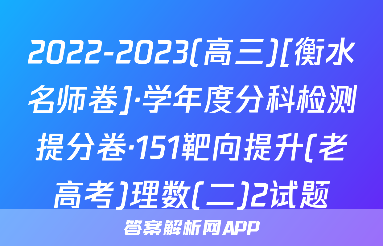 2022-2023(高三)[衡水名师卷]·学年度分科检测提分卷·151靶向提升(老高考)理数(二)2试题