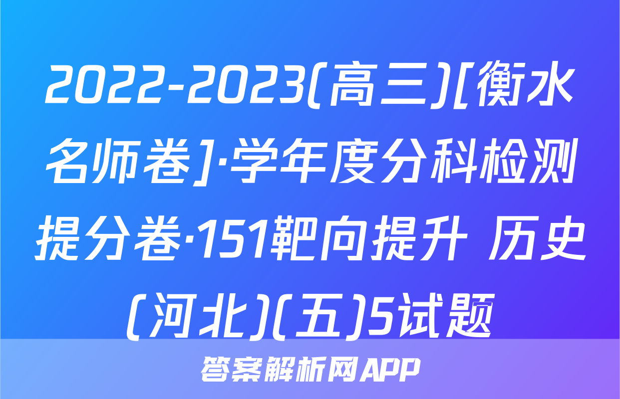 2022-2023(高三)[衡水名师卷]·学年度分科检测提分卷·151靶向提升 历史(河北)(五)5试题