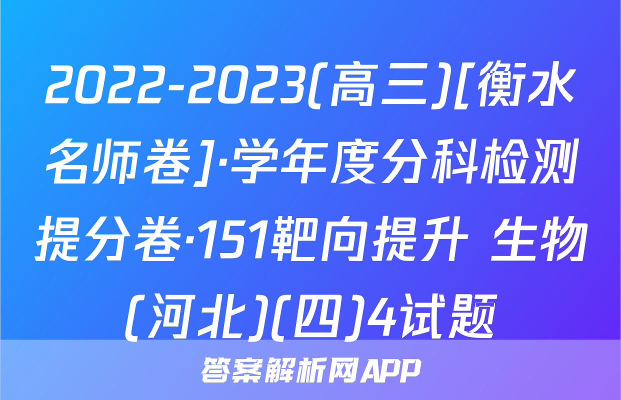 2022-2023(高三)[衡水名师卷]·学年度分科检测提分卷·151靶向提升 生物(河北)(四)4试题