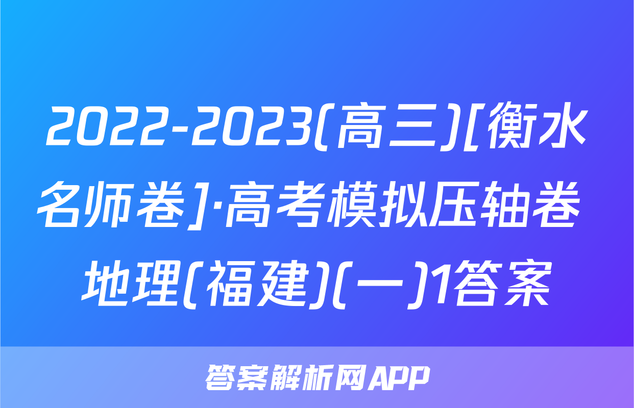 2022-2023(高三)[衡水名师卷]·高考模拟压轴卷 地理(福建)(一)1答案