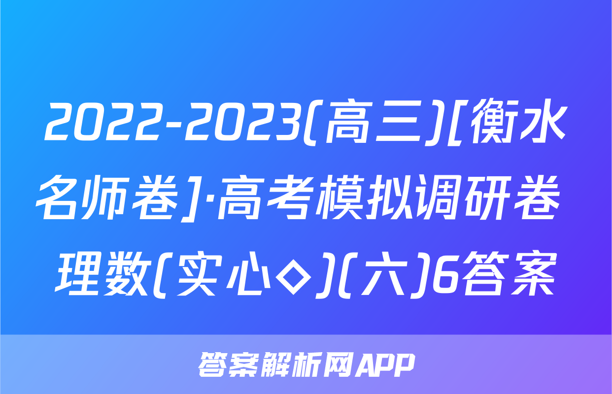 2022-2023(高三)[衡水名师卷]·高考模拟调研卷 理数(实心◇)(六)6答案