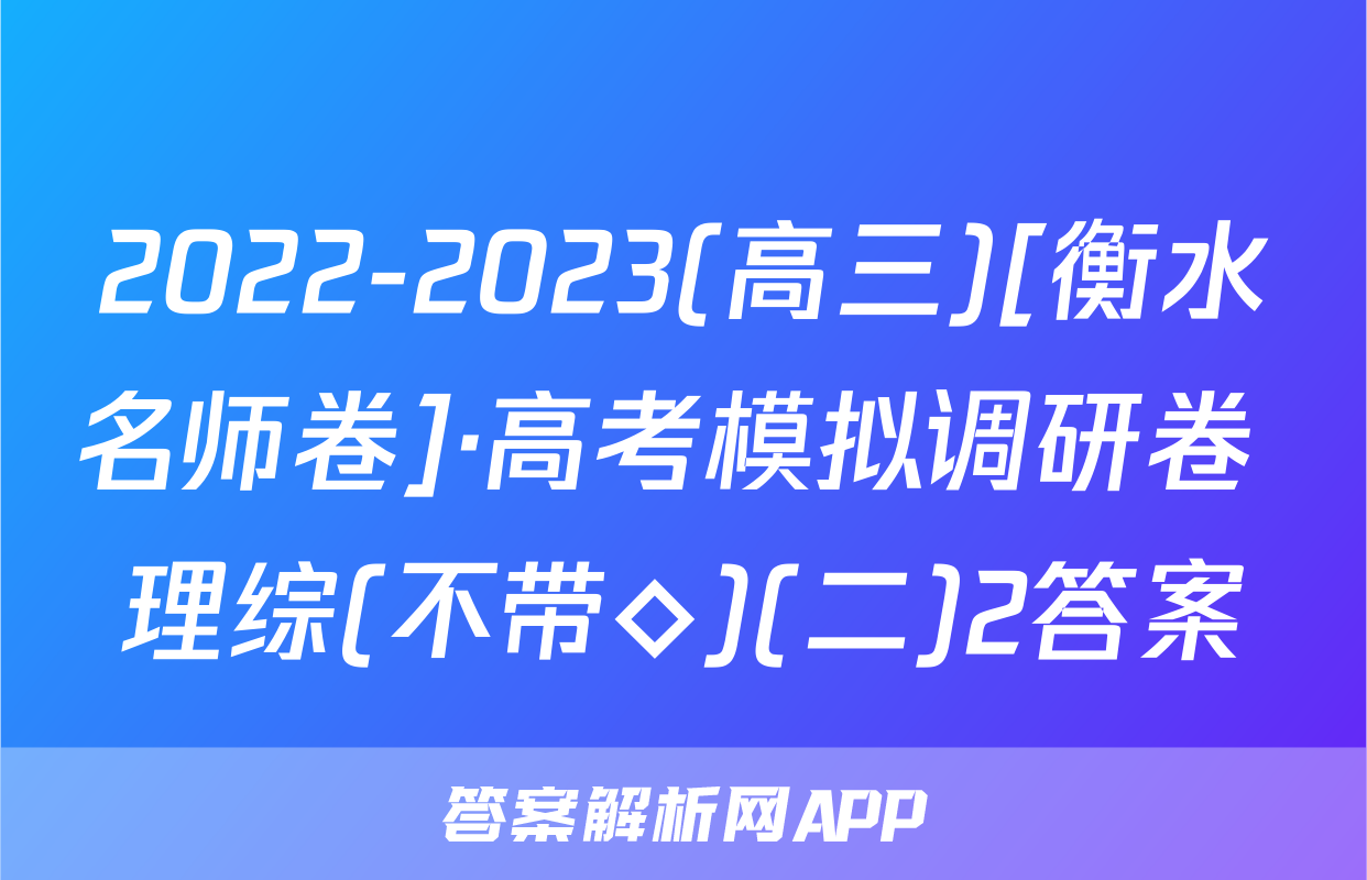 2022-2023(高三)[衡水名师卷]·高考模拟调研卷 理综(不带◇)(二)2答案