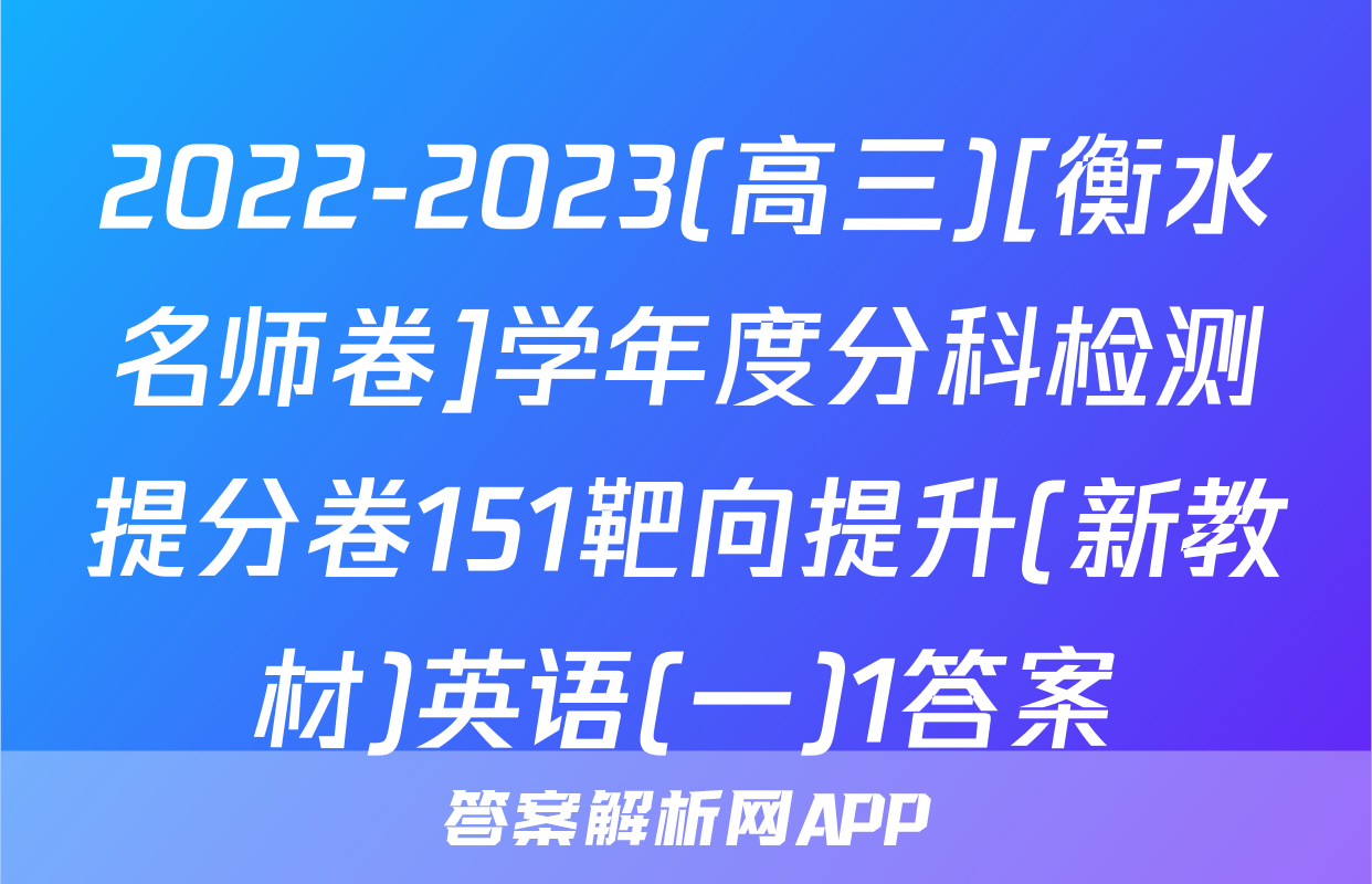 2022-2023(高三)[衡水名师卷]学年度分科检测提分卷151靶向提升(新教材)英语(一)1答案
