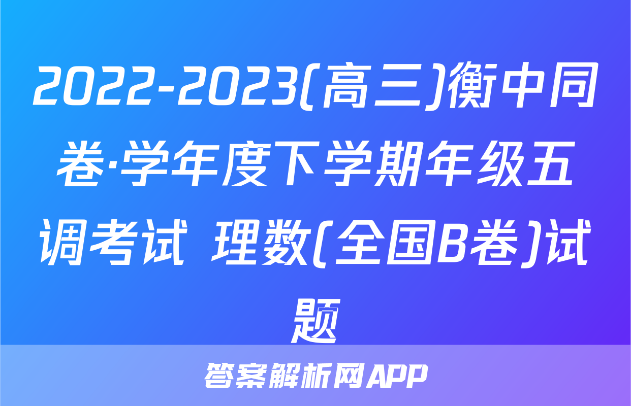 2022-2023(高三)衡中同卷·学年度下学期年级五调考试 理数(全国B卷)试题