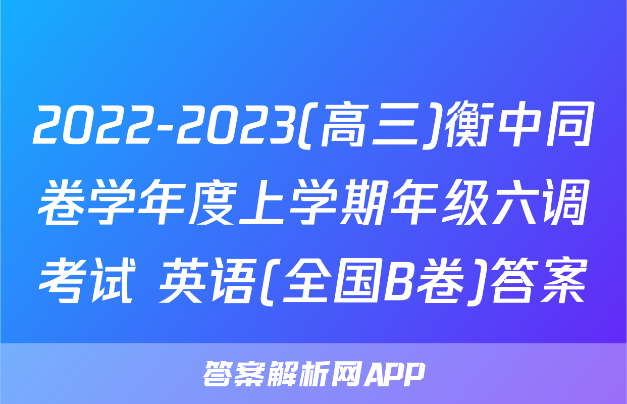 2022-2023(高三)衡中同卷学年度上学期年级六调考试 英语(全国B卷)答案