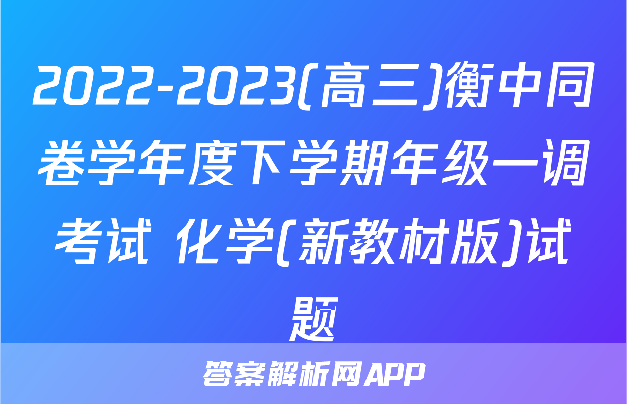2022-2023(高三)衡中同卷学年度下学期年级一调考试 化学(新教材版)试题