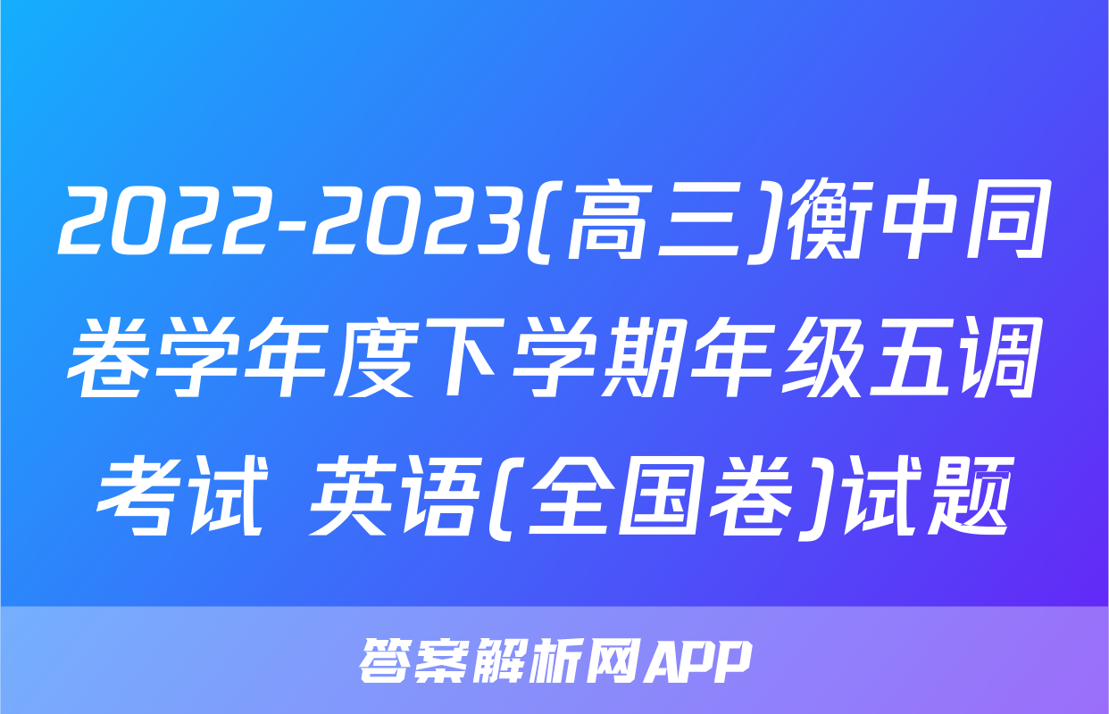 2022-2023(高三)衡中同卷学年度下学期年级五调考试 英语(全国卷)试题