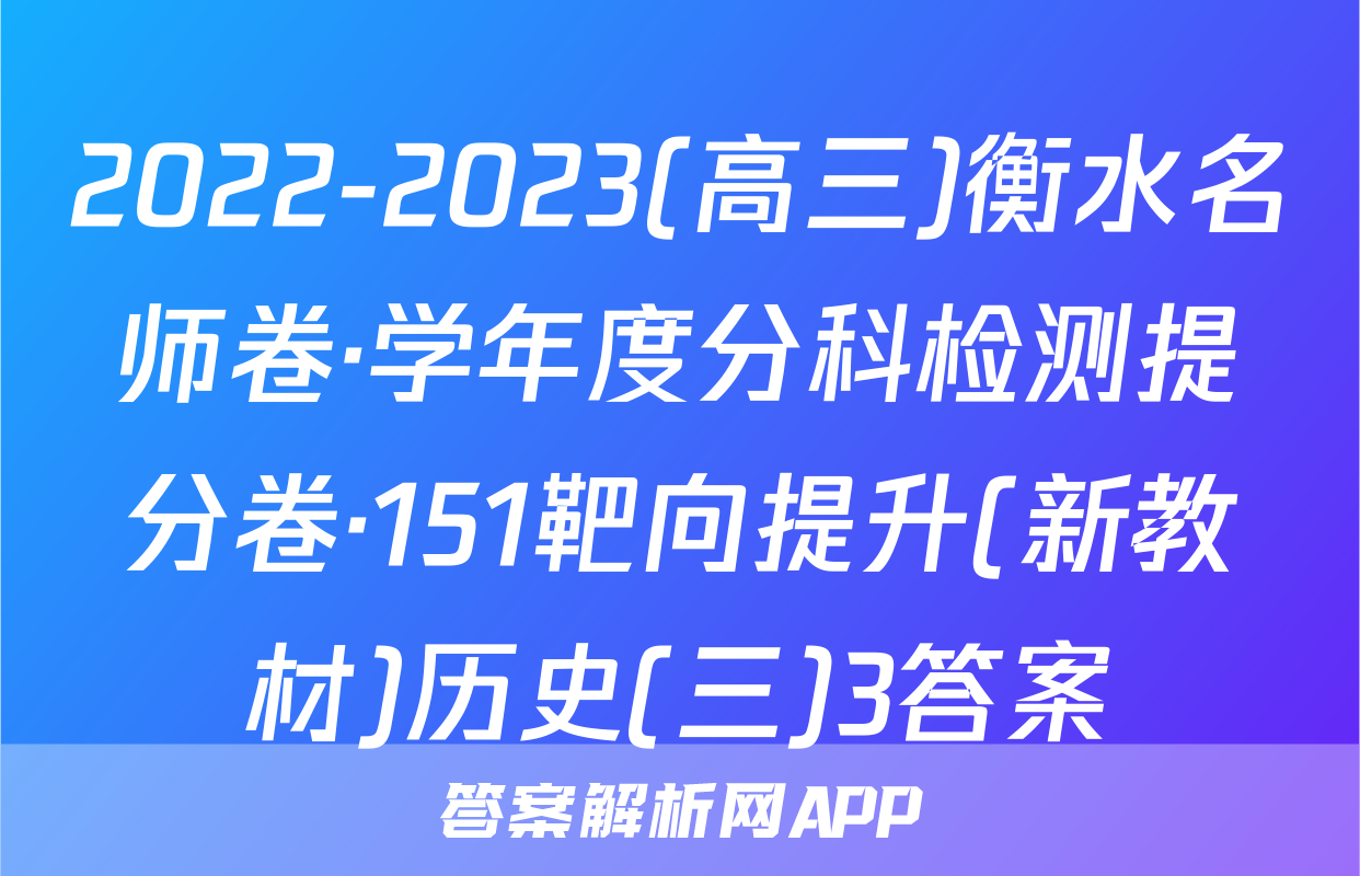 2022-2023(高三)衡水名师卷·学年度分科检测提分卷·151靶向提升(新教材)历史(三)3答案