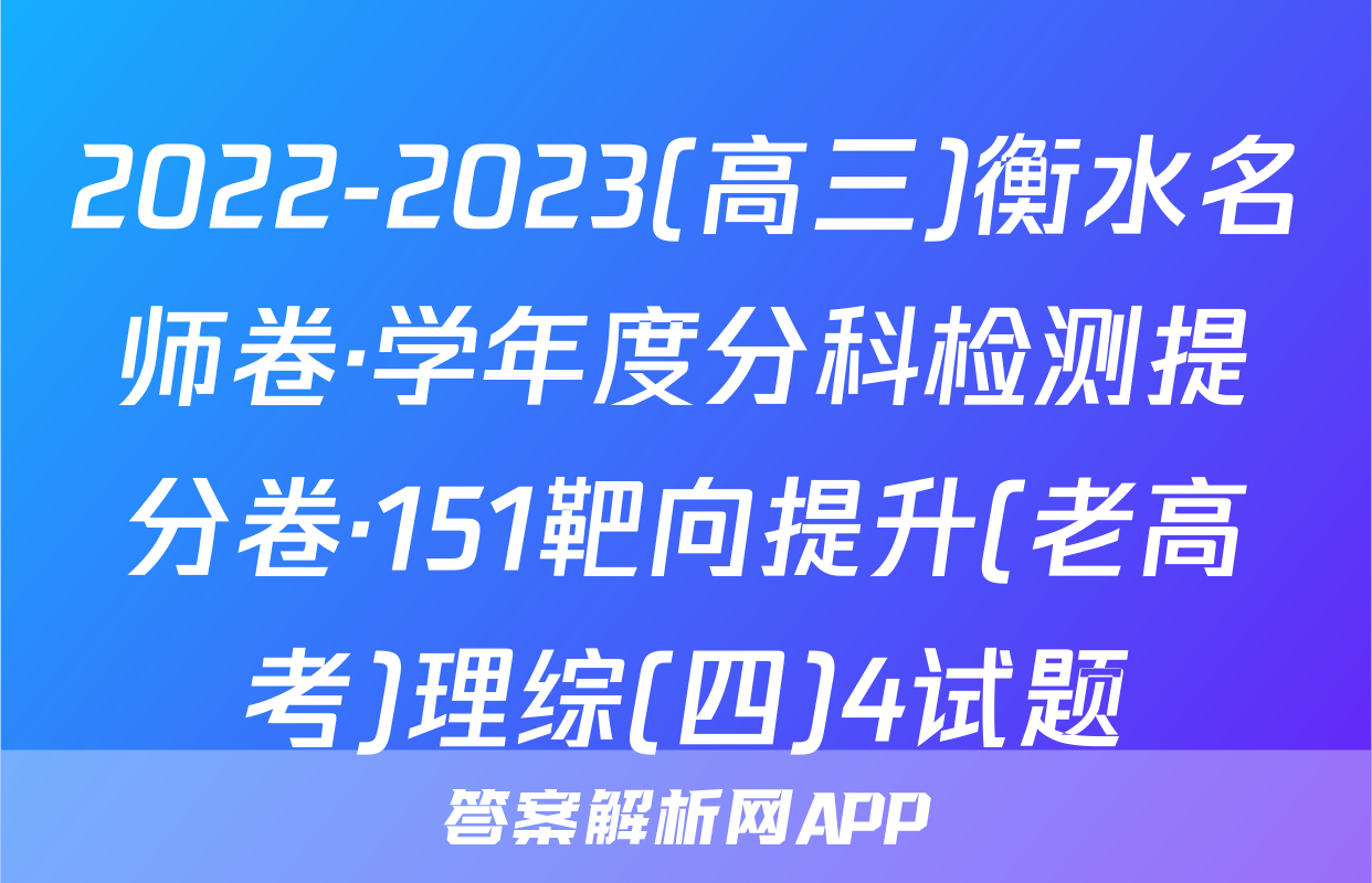 2022-2023(高三)衡水名师卷·学年度分科检测提分卷·151靶向提升(老高考)理综(四)4试题