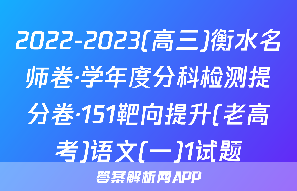 2022-2023(高三)衡水名师卷·学年度分科检测提分卷·151靶向提升(老高考)语文(一)1试题