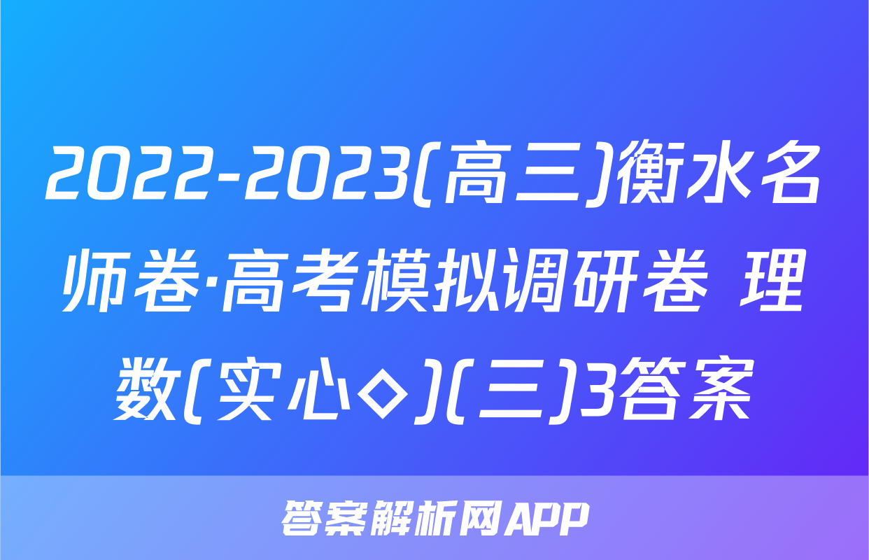 2022-2023(高三)衡水名师卷·高考模拟调研卷 理数(实心◇)(三)3答案