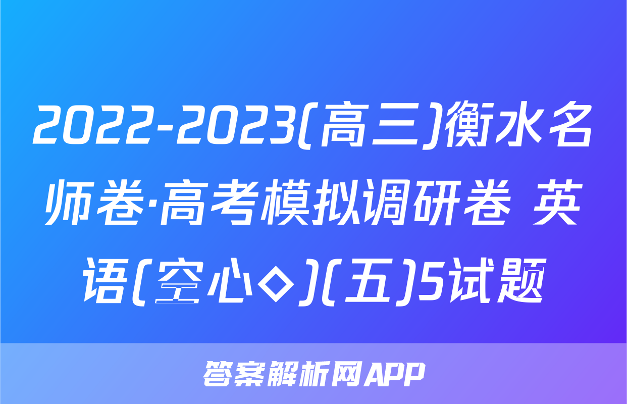 2022-2023(高三)衡水名师卷·高考模拟调研卷 英语(空心◇)(五)5试题