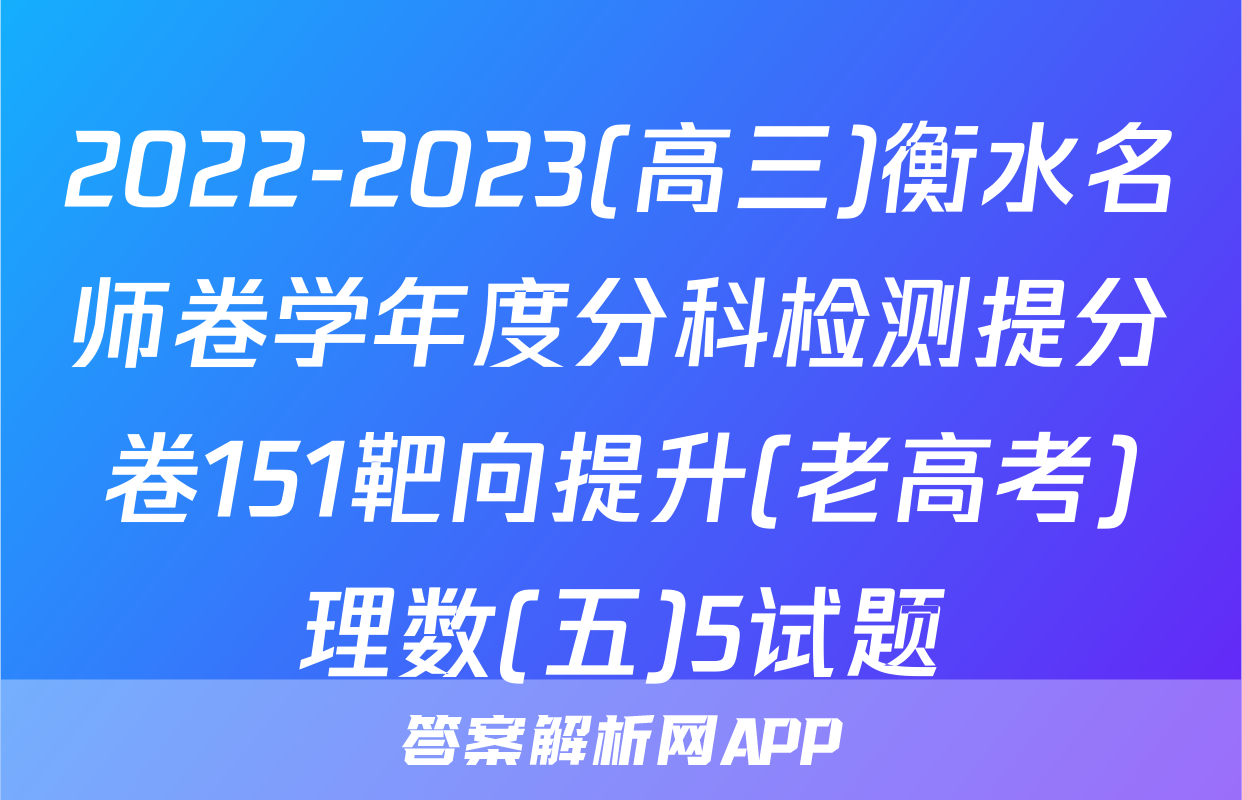 2022-2023(高三)衡水名师卷学年度分科检测提分卷151靶向提升(老高考)理数(五)5试题