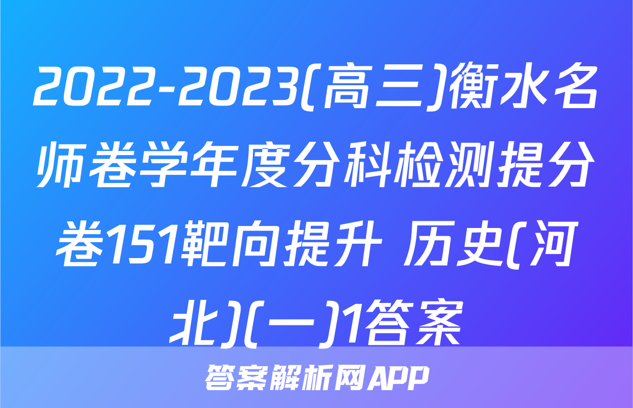 2022-2023(高三)衡水名师卷学年度分科检测提分卷151靶向提升 历史(河北)(一)1答案