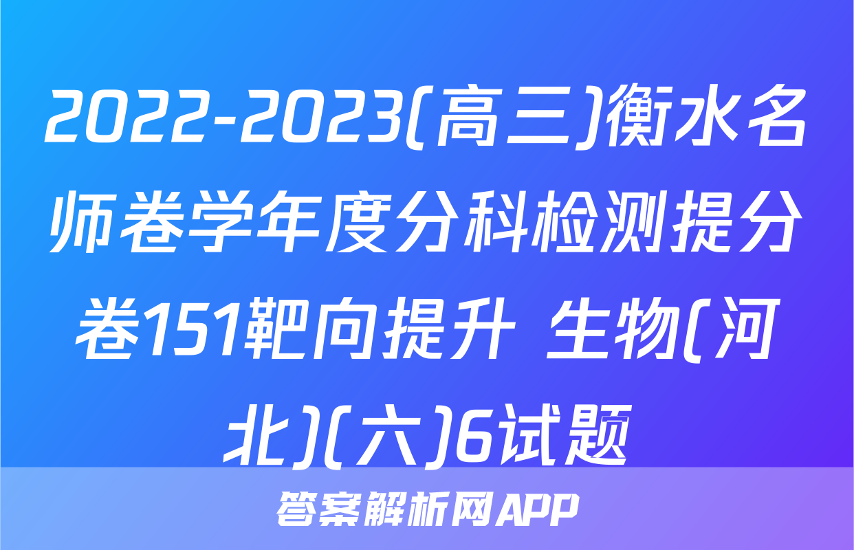 2022-2023(高三)衡水名师卷学年度分科检测提分卷151靶向提升 生物(河北)(六)6试题