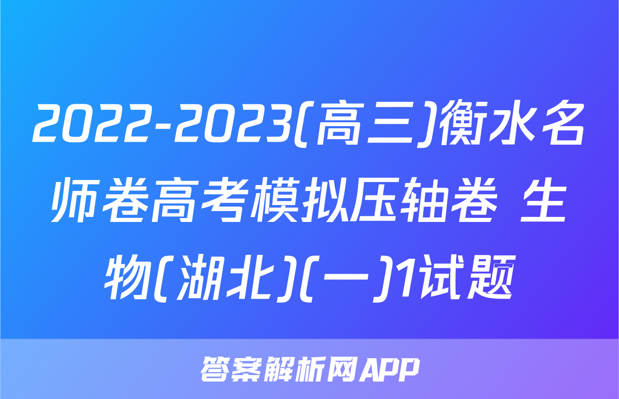 2022-2023(高三)衡水名师卷高考模拟压轴卷 生物(湖北)(一)1试题