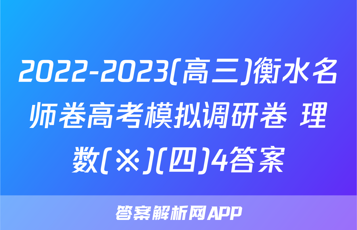2022-2023(高三)衡水名师卷高考模拟调研卷 理数(※)(四)4答案