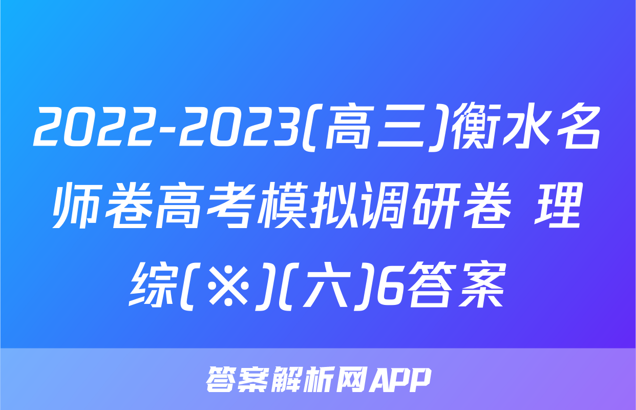 2022-2023(高三)衡水名师卷高考模拟调研卷 理综(※)(六)6答案